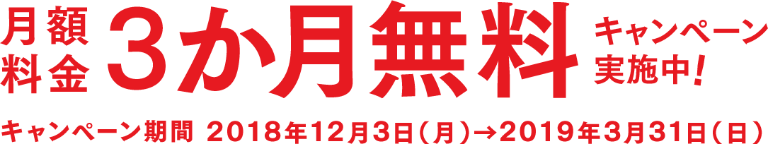 月額料金3か月無料キャンペーン実施中!キャンペーン期間 2018年12月3日(月)→2019年3月31日(日)