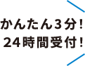 かんたん3分！24時間受付！