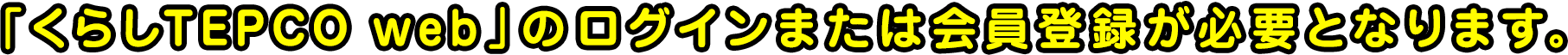 「くらしTEPCO web」のログインまたは会員登録が必要となります。