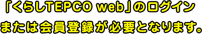 「くらしTEPCO web」のログインまたは会員登録が必要となります。