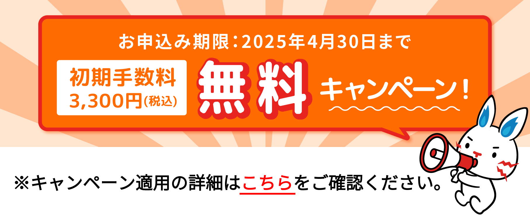 お申込み期限：2025年4月30日まで　初期手数料3,300円(税込)　無料キャンペーン