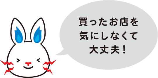 買ったお店を気にしなくて大丈夫！