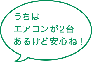 うちはエアコンが2台あるけど安心ね!