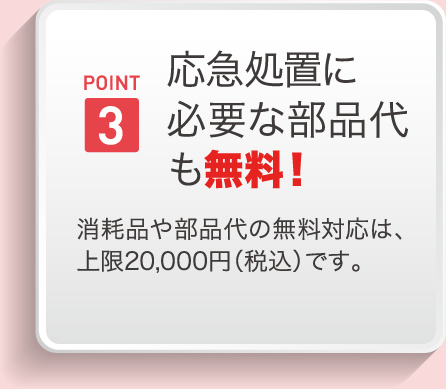 POINT3 応急処置に必要な部品代も無料！