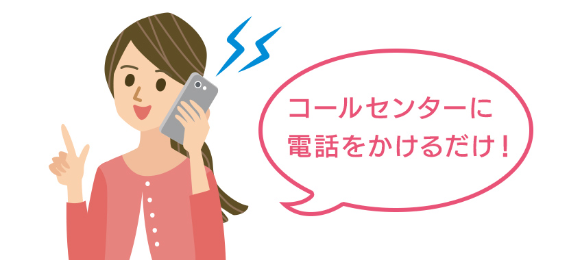 コールセンターに電話をかけるだけ！