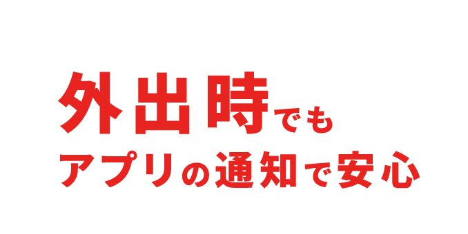 外出時でもアプリの通知で安心